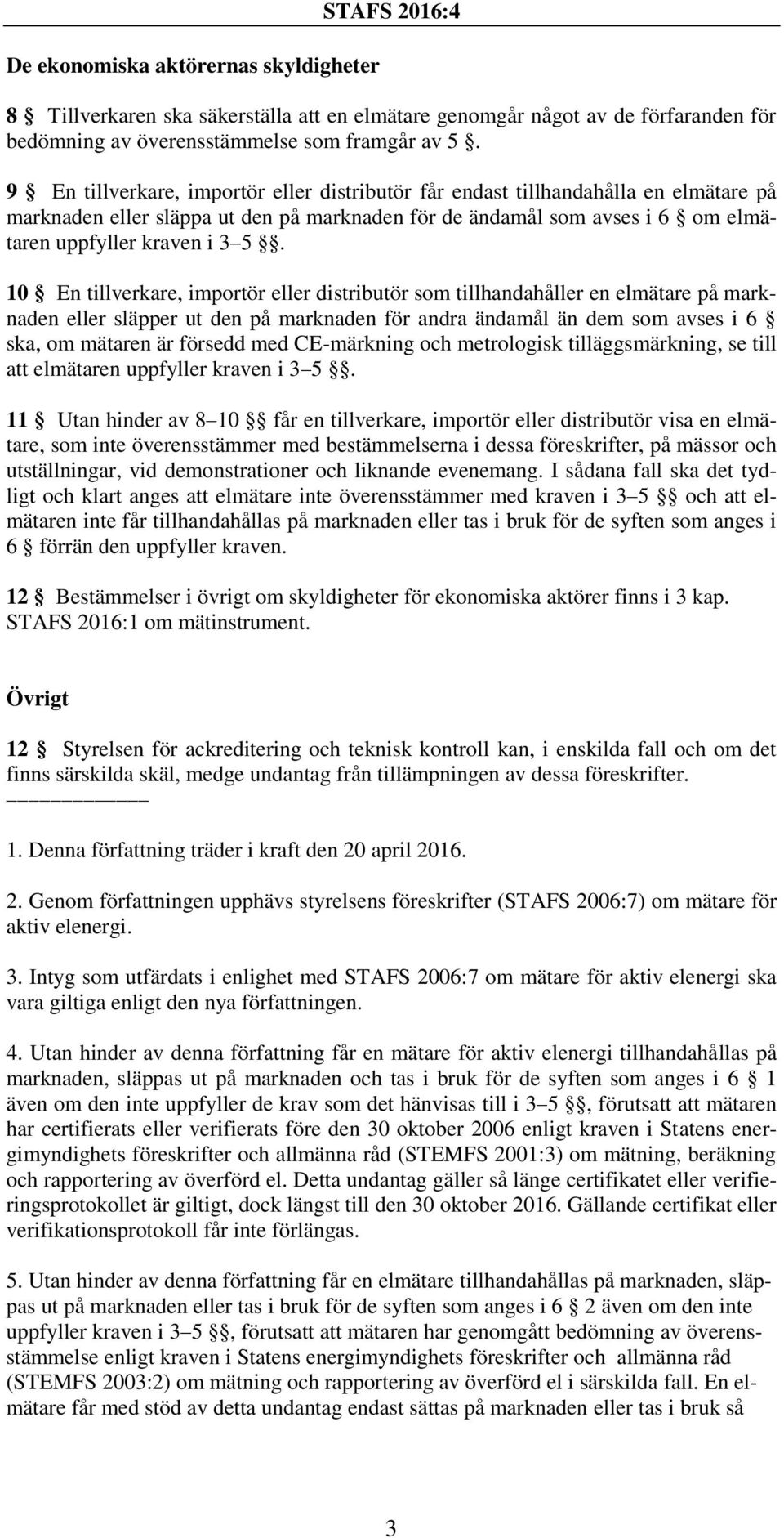 10 En tillverkare, importör eller distributör som tillhandahåller en elmätare på marknaden eller släpper ut den på marknaden för andra ändamål än dem som avses i 6 ska, om mätaren är försedd med