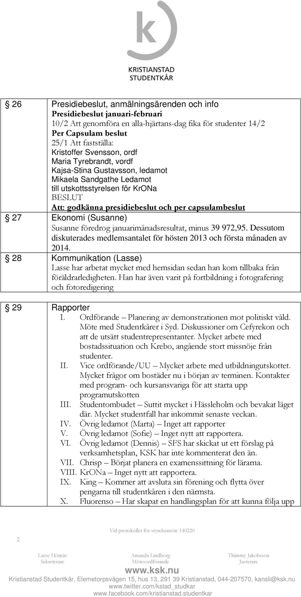 (Susanne) Susanne föredrog januarimånadsresultat, minus 39 972,95. Dessutom diskuterades medlemsantalet för hösten 2013 och första månaden av 2014.