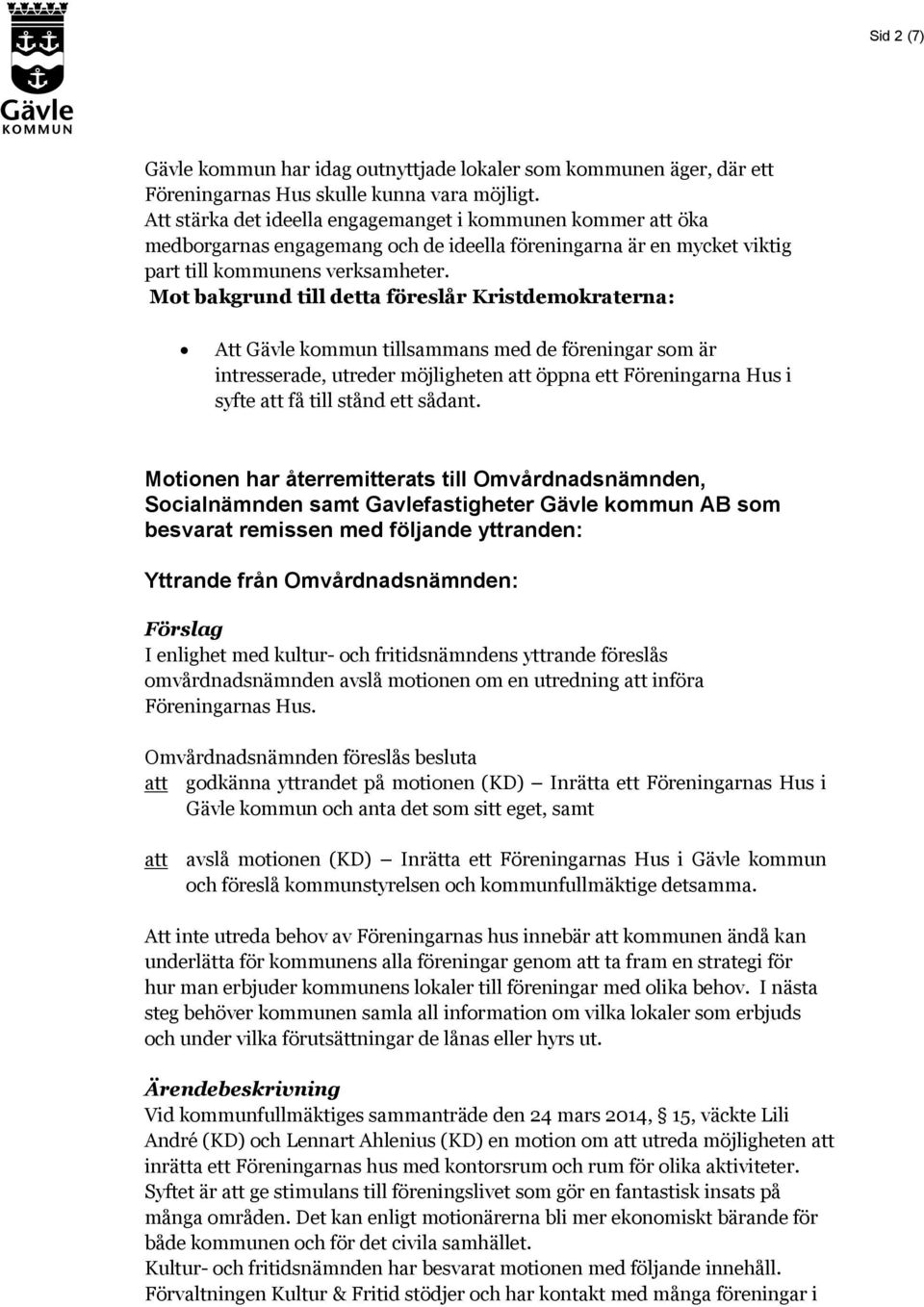 Mot bakgrund till detta föreslår Kristdemokraterna: Att Gävle kommun tillsammans med de föreningar som är intresserade, utreder möjligheten att öppna ett Föreningarna Hus i syfte att få till stånd