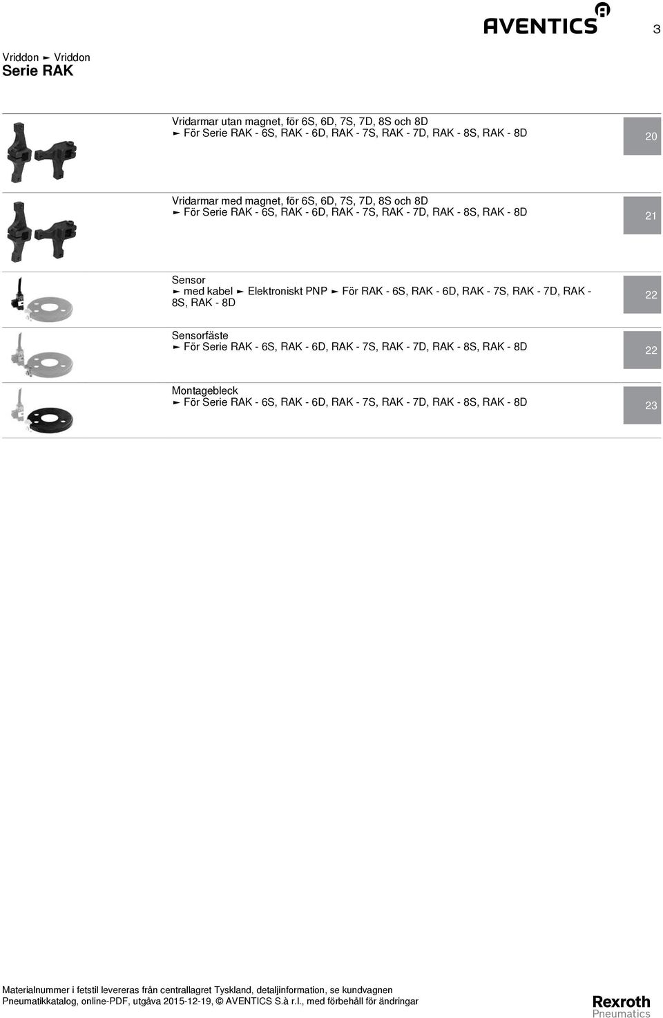 Sensor med kabel Elektroniskt PNP För RAK - 6S, RAK - 6D, RAK - 7S, RAK - 7D, RAK - 8S, RAK - 8D 22 Sensorfäste För -