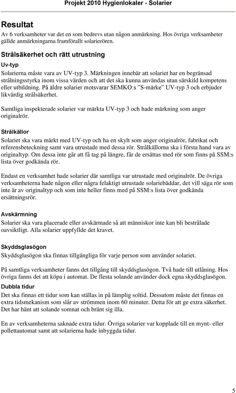 Märkningen innebär att solariet har en begränsad strålningsstyrka inom vissa värden och att det ska kunna användas utan särskild kompetens eller utbildning.