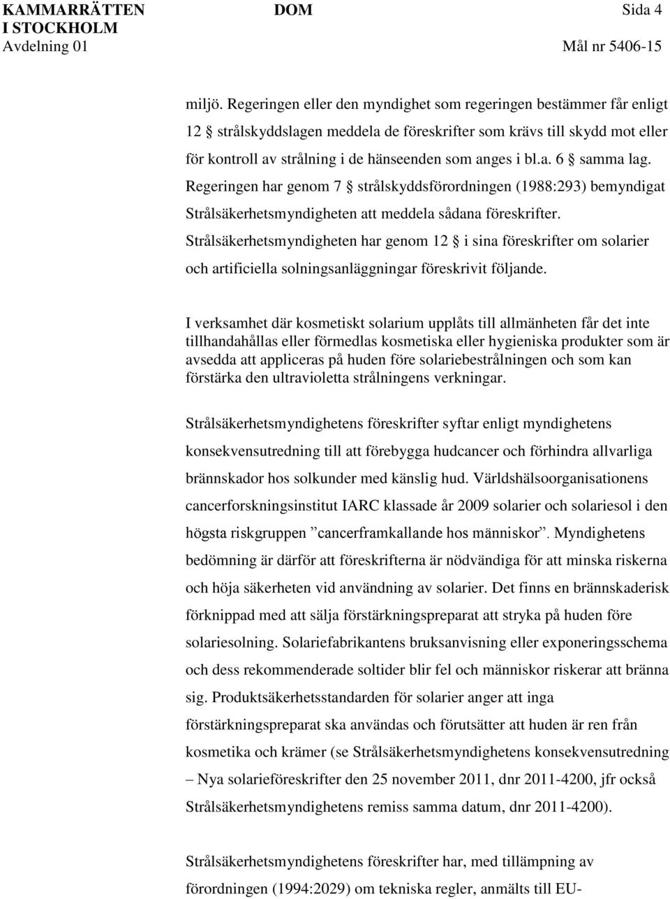 a. 6 samma lag. Regeringen har genom 7 strålskyddsförordningen (1988:293) bemyndigat Strålsäkerhetsmyndigheten att meddela sådana föreskrifter.