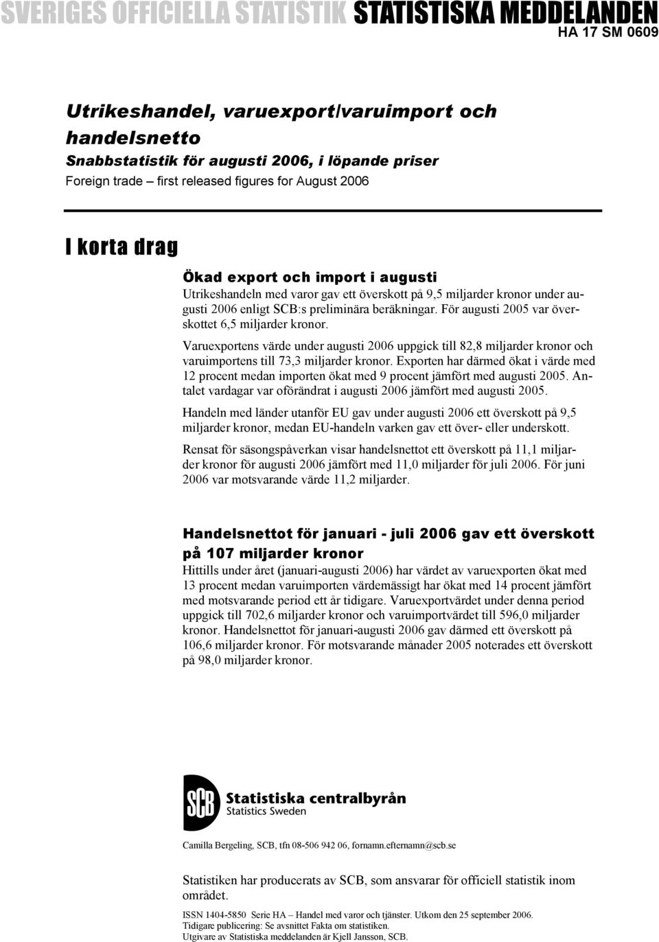 Varuexportens värde under augusti 2006 uppgick till 82,8 miljarder kronor och varuimportens till 73,3 miljarder kronor.