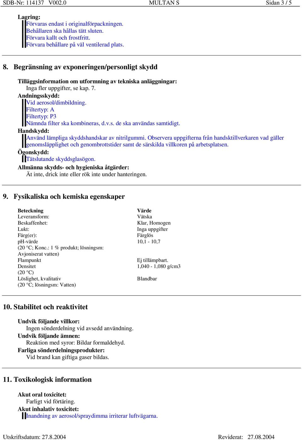 Filtertyp: A Filtertyp: P3 Nämnda filter ska kombineras, d.v.s. de ska användas samtidigt. Handskydd: Använd lämpliga skyddshandskar av nitrilgummi.