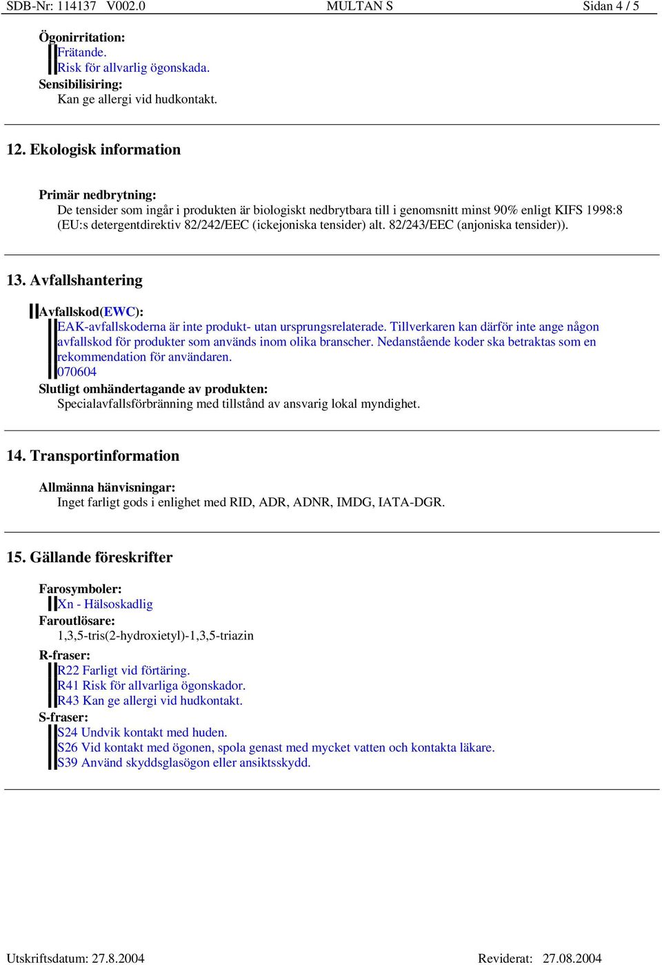 tensider) alt. 82/243/EEC (anjoniska tensider)). 13. Avfallshantering Avfallskod(EWC): EAK-avfallskoderna är inte produkt- utan ursprungsrelaterade.