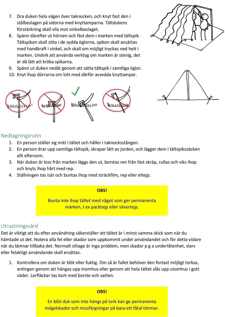 Undvik att använda verktyg om marken är stenig, det är då lätt att kröka spikarna. 9. Spänn ut duken nedåt genom att sätta tältspik i samtliga öglor. 10.