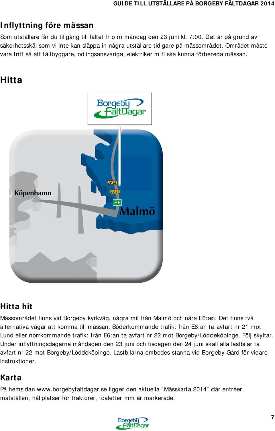 Området måste vara fritt så att tältbyggare, odlingsansvariga, elektrikerr m fl ska kunna förbereda mässan. Hitta Hitta hit Mässområdet finns vid Borgeby kyrkväg, några mil från Malmö ochh nära E6:an.
