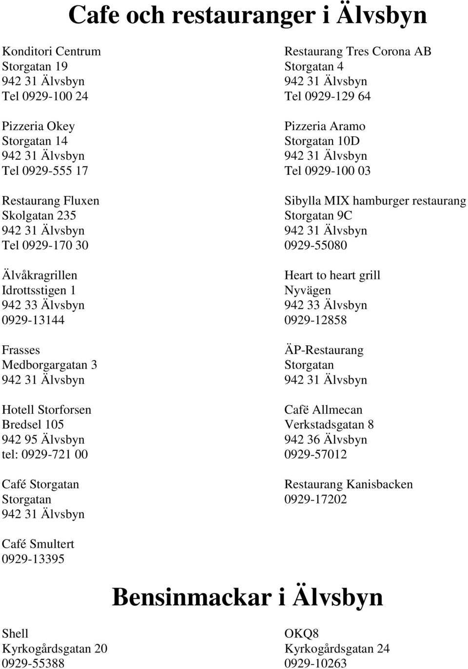 Älvsbyn 942 33 Älvsbyn 0929-13144 0929-12858 Frasses ÄP-Restaurang Medborgargatan 3 Storgatan Hotell Storforsen Cafë Allmecan Bredsel 105 Verkstadsgatan 8 942 95 Älvsbyn 942 36 Älvsbyn tel: 0929-721