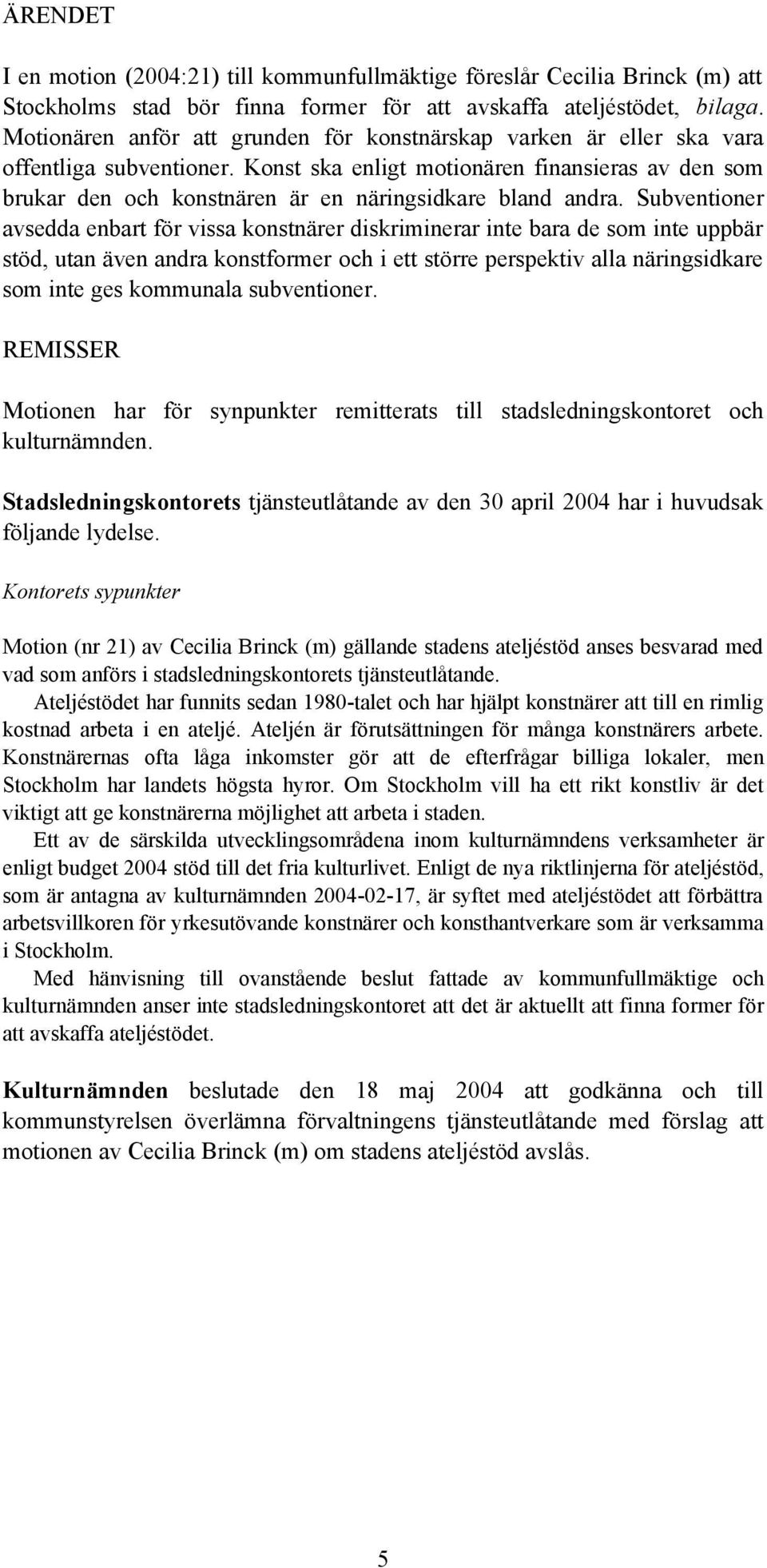 Konst ska enligt motionären finansieras av den som brukar den och konstnären är en näringsidkare bland andra.