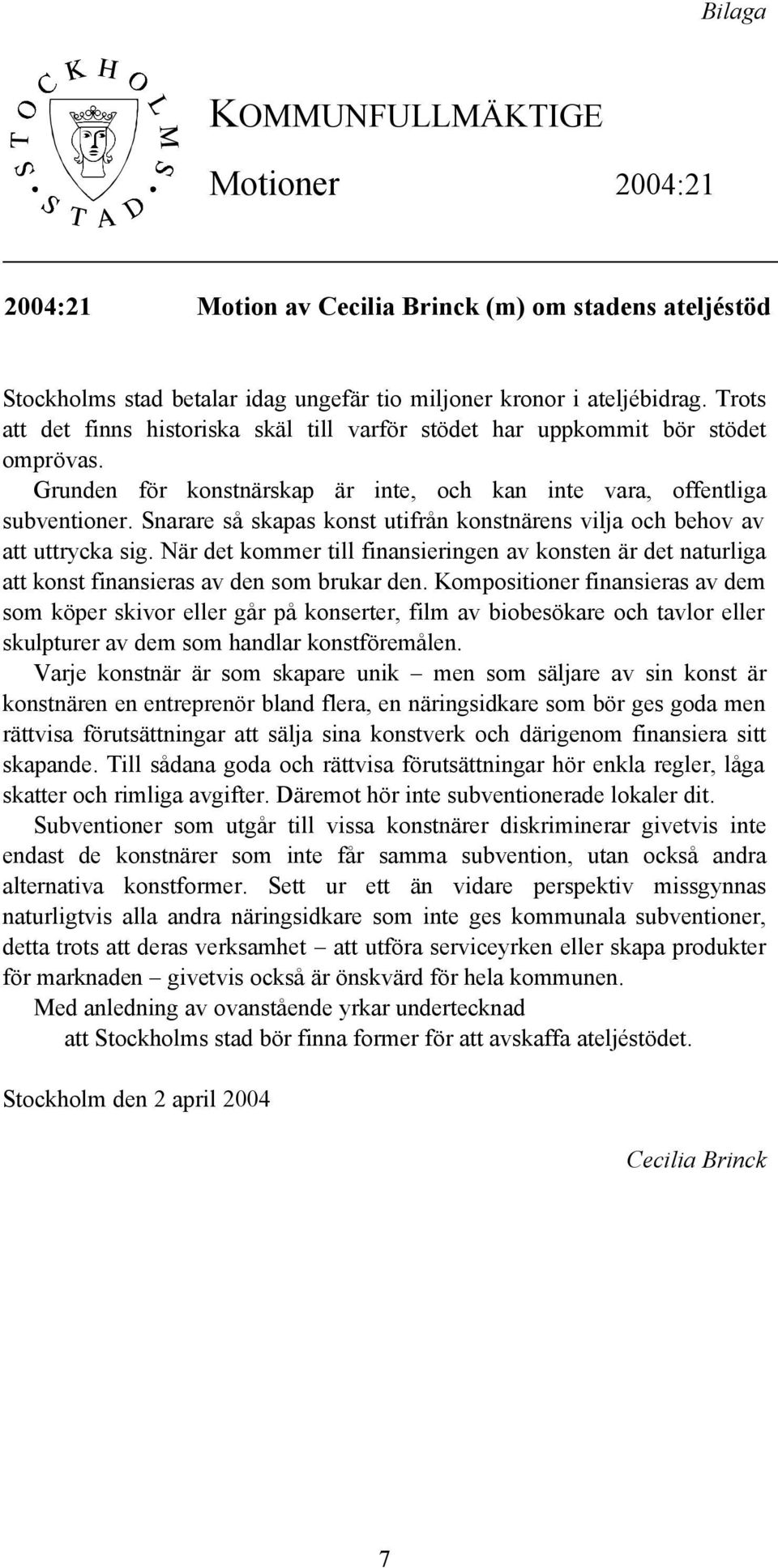 Snarare så skapas konst utifrån konstnärens vilja och behov av att uttrycka sig. När det kommer till finansieringen av konsten är det naturliga att konst finansieras av den som brukar den.