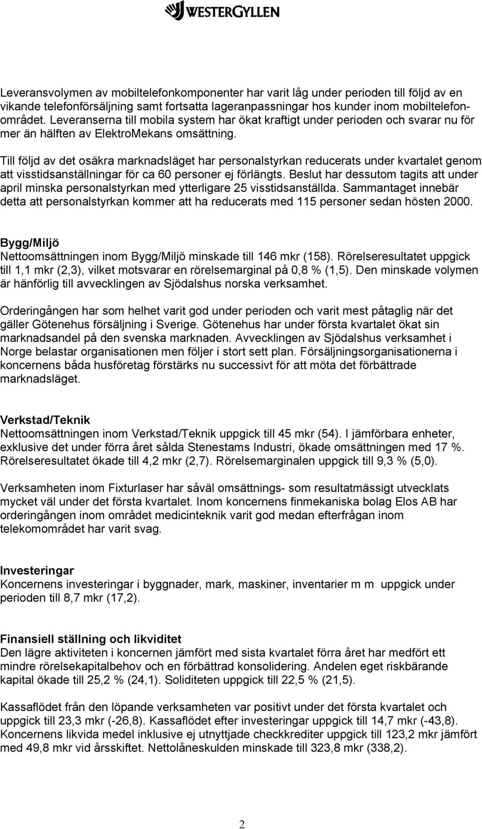 Till följd av det osäkra marknadsläget har personalstyrkan reducerats under kvartalet genom att visstidsanställningar för ca 60 personer ej förlängts.