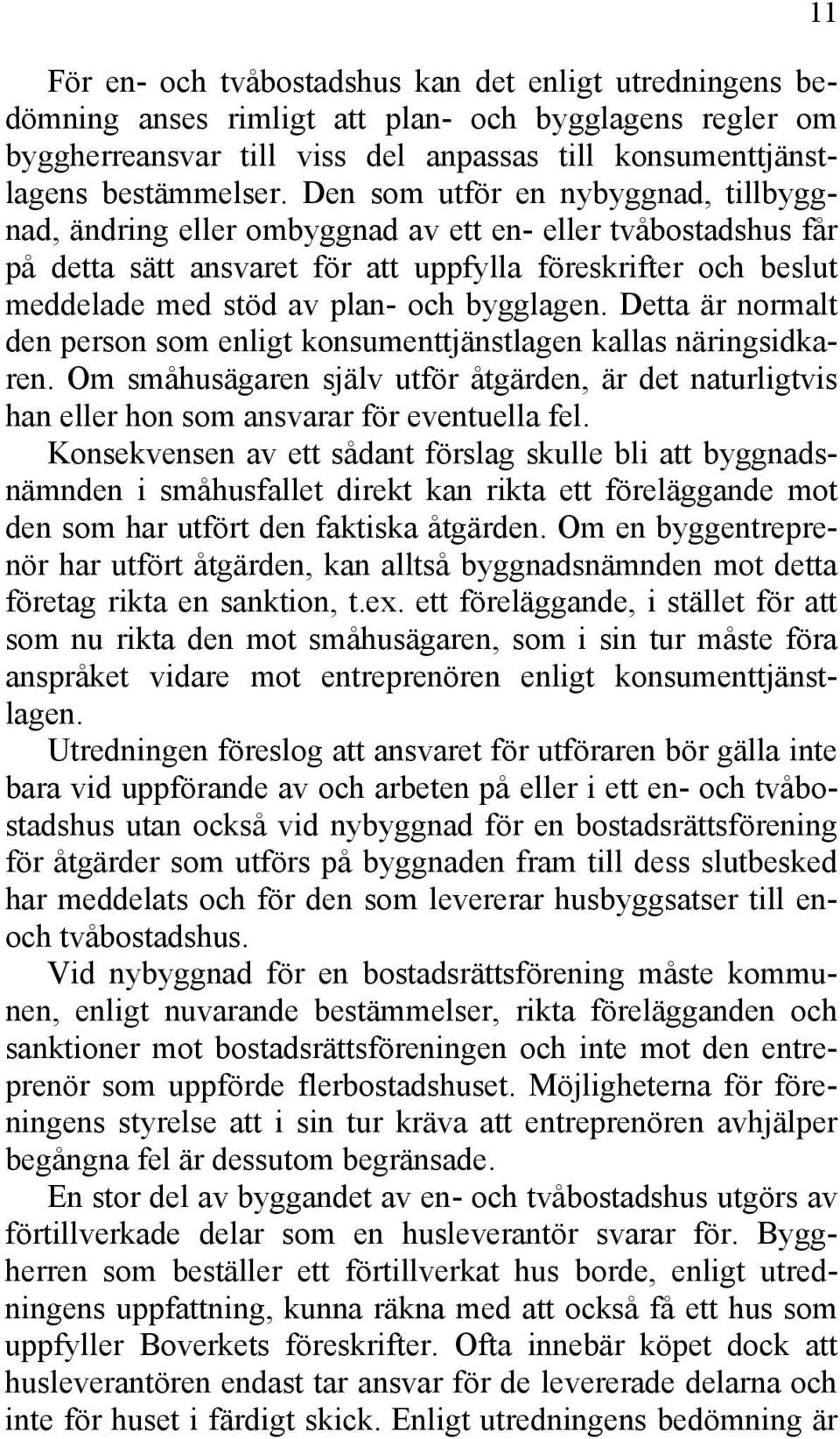 bygglagen. Detta är normalt den person som enligt konsumenttjänstlagen kallas näringsidkaren. Om småhusägaren själv utför åtgärden, är det naturligtvis han eller hon som ansvarar för eventuella fel.