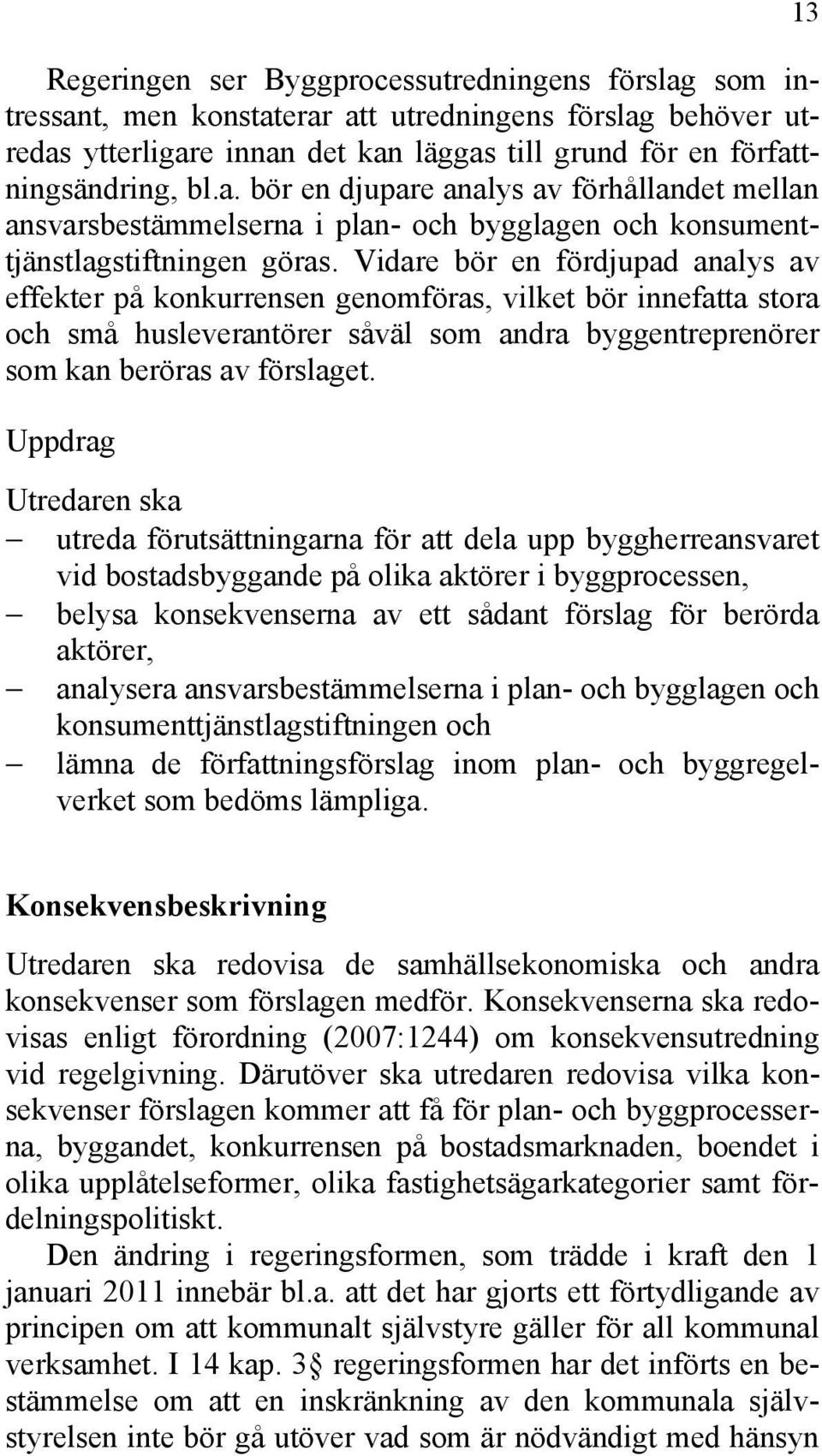 Uppdrag Utredaren ska utreda förutsättningarna för att dela upp byggherreansvaret vid bostadsbyggande på olika aktörer i byggprocessen, belysa konsekvenserna av ett sådant förslag för berörda