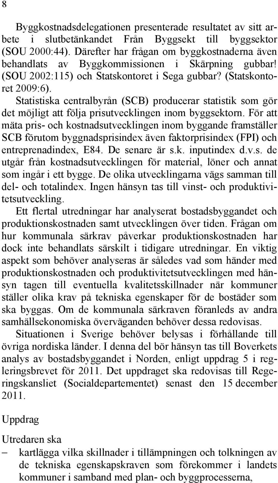 Statistiska centralbyrån (SCB) producerar statistik som gör det möjligt att följa prisutvecklingen inom byggsektorn.