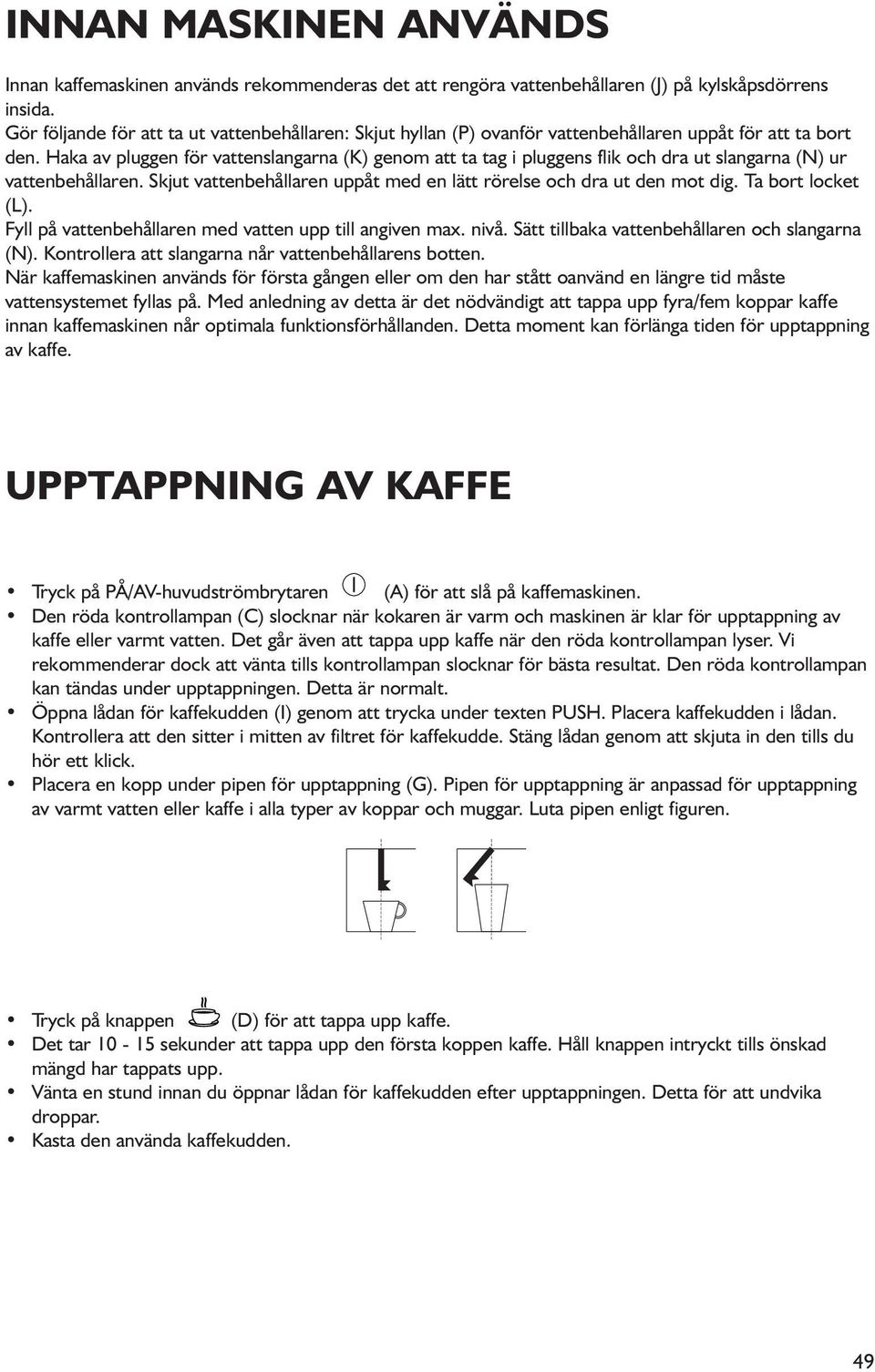 Haka av pluggen för vattenslangarna (K) genom att ta tag i pluggens flik och dra ut slangarna (N) ur vattenbehållaren. Skjut vattenbehållaren uppåt med en lätt rörelse och dra ut den mot dig.