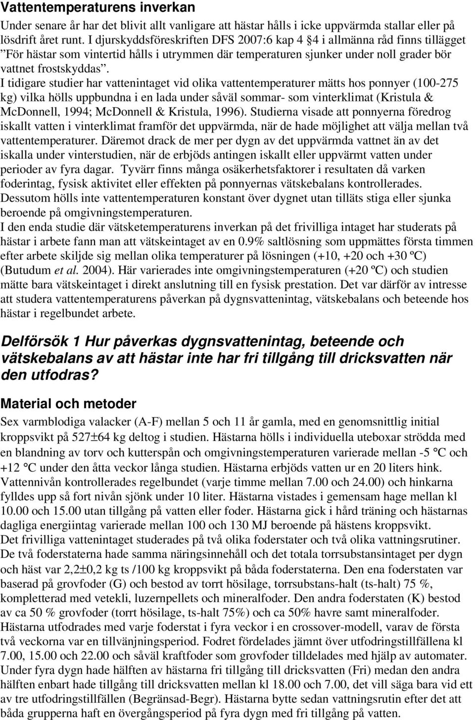 I tidigare studier har vattenintaget vid olika vattentemperaturer mätts hos ponnyer (100-275 kg) vilka hölls uppbundna i en lada under såväl sommar- som vinterklimat (Kristula & McDonnell, 1994;