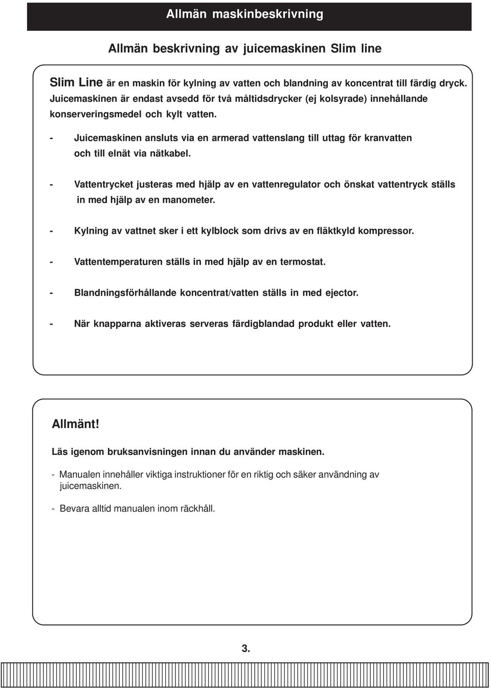 - Juicemaskinen ansluts via en armerad vattenslang till uttag för kranvatten och till elnät via nätkabel.