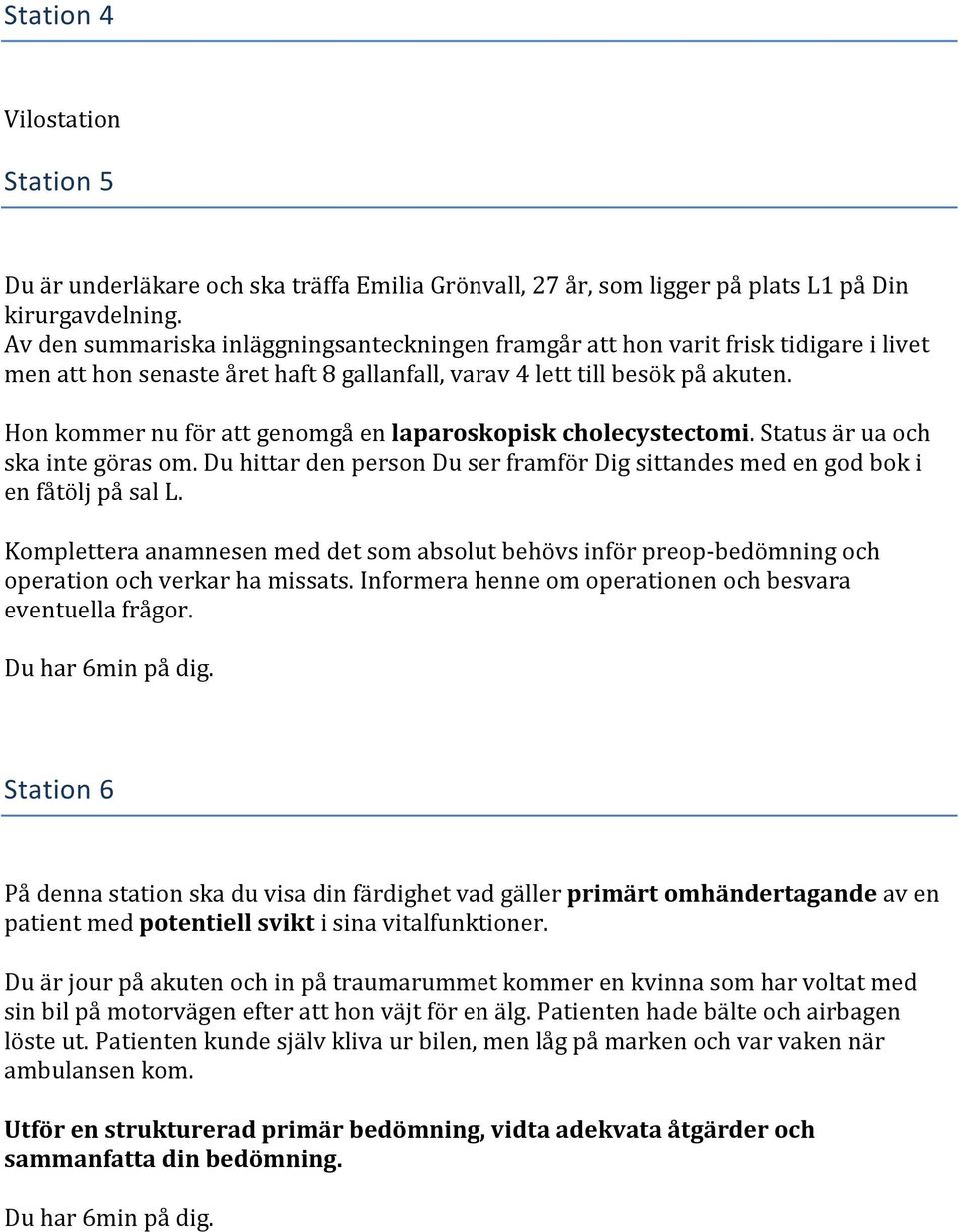 Hon kommer nu för att genomgå en laparoskopisk cholecystectomi. Status är ua och ska inte göras om. Du hittar den person Du ser framför Dig sittandes med en god bok i en fåtölj på sal L.