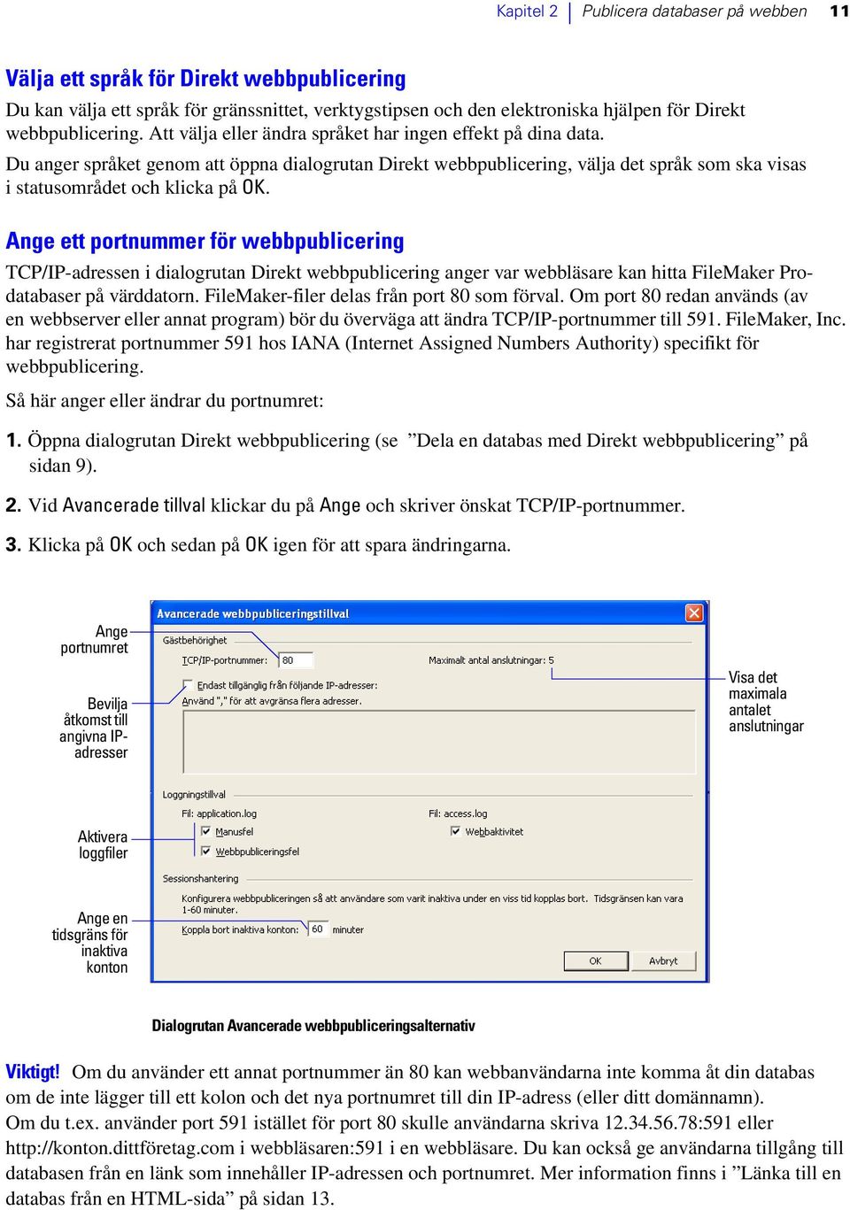 Ange ett portnummer för webbpublicering TCP/IP-adressen i dialogrutan Direkt webbpublicering anger var webbläsare kan hitta FileMaker Prodatabaser på värddatorn.