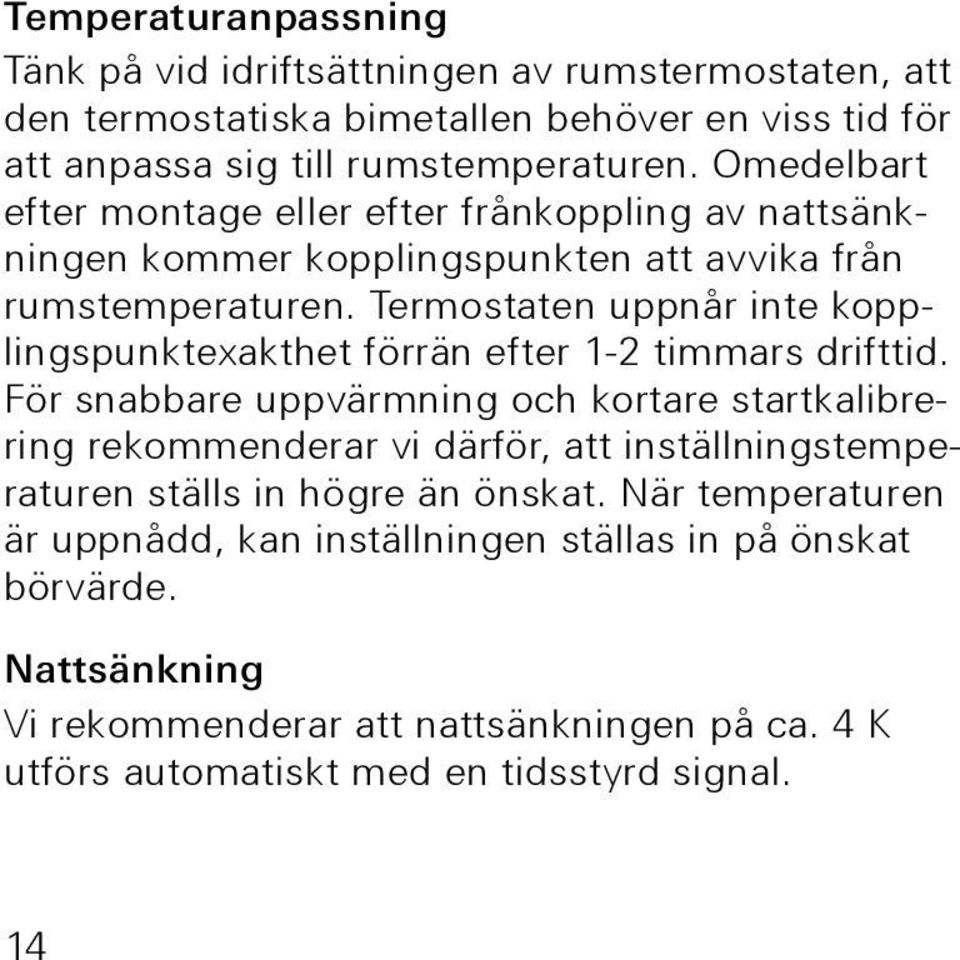 Termostaten uppnår inte kopplingspunktexakthet förrän efter 1-2 timmars drifttid.