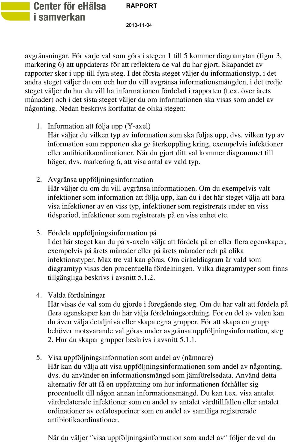 I det första steget väljer du informationstyp, i det andra steget väljer du om och hur du vill avgränsa informationsmängden, i det tredje steget väljer du hur du vill ha informationen fördelad i