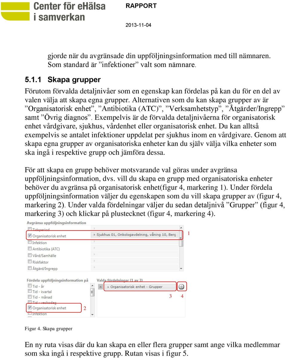 Alternativen som du kan skapa grupper av är Organisatorisk enhet, Antibiotika (ATC), Verksamhetstyp, Åtgärder/Ingrepp samt Övrig diagnos.