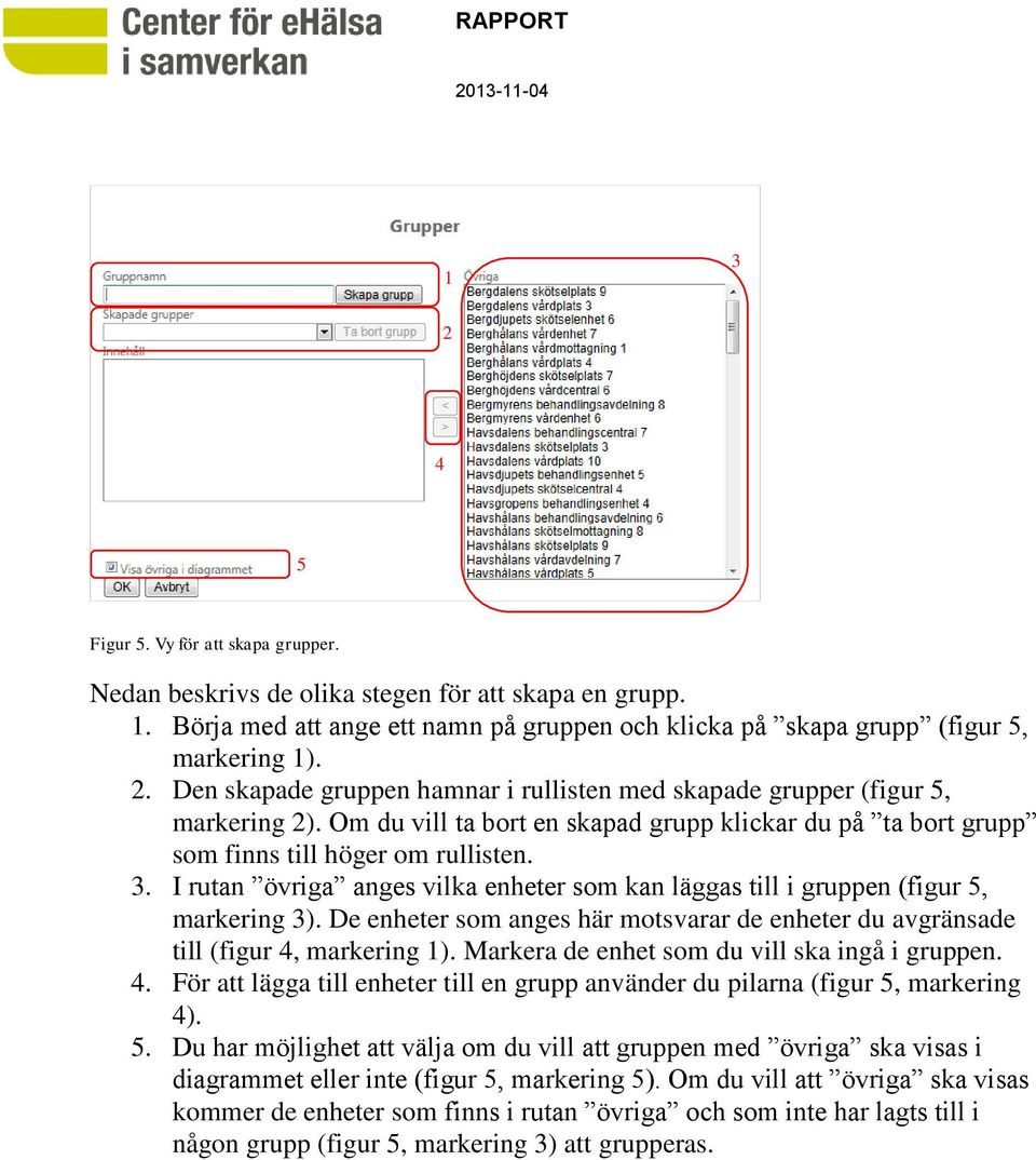 De enheter som anges här motsvarar de enheter du avgränsade till (figur 4, markering 1). Markera de enhet som du vill ska ingå i gruppen. 4. För att lägga till enheter till en grupp använder du pilarna (figur 5, markering 4).