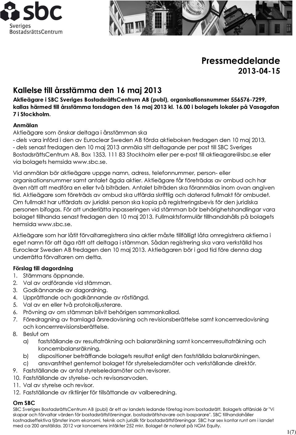 Anmälan Aktieägare som önskar deltaga i årsstämman ska - dels vara införd i den av Euroclear Sweden AB förda aktieboken fredagen den 10 maj 2013, - dels senast fredagen den 10 maj 2013 anmäla sitt