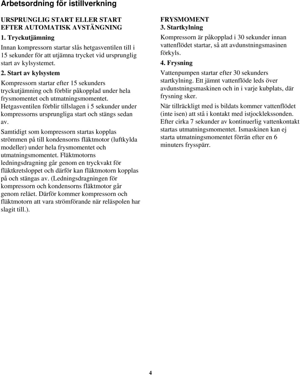 Start av kylsystem Kompressorn startar efter 15 sekunders tryckutjämning och förblir påkopplad under hela frysmomentet och utmatningsmomentet.