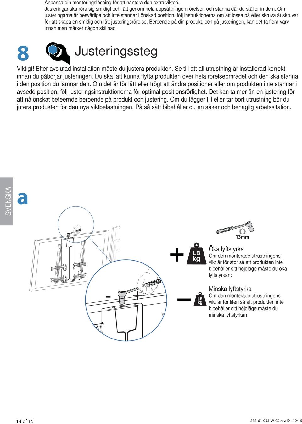 Beroende på din produkt, och på justeringen, kan det ta fl era varv innan man märker någon skillnad. 8 Justeringssteg Viktigt! Efter avslutad installation måste du justera produkten.