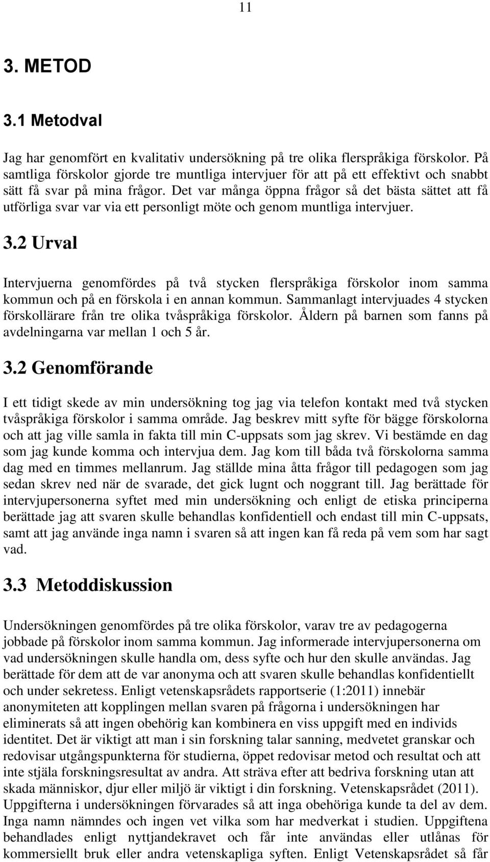 Det var många öppna frågor så det bästa sättet att få utförliga svar var via ett personligt möte och genom muntliga intervjuer. 3.