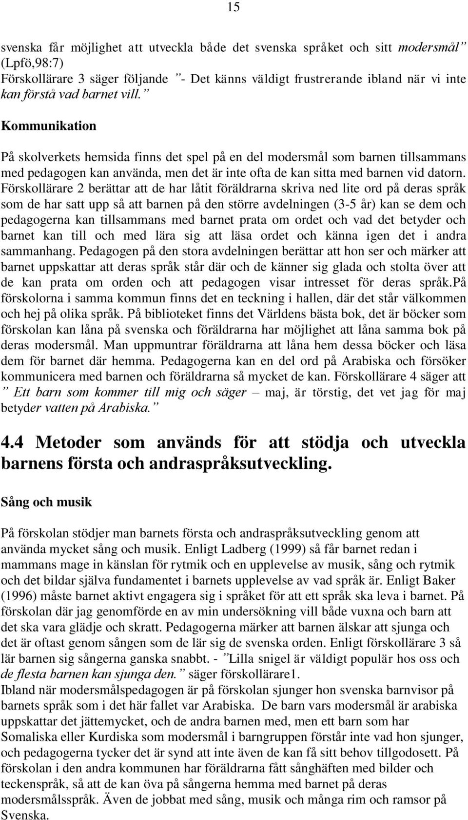 Förskollärare 2 berättar att de har låtit föräldrarna skriva ned lite ord på deras språk som de har satt upp så att barnen på den större avdelningen (3-5 år) kan se dem och pedagogerna kan