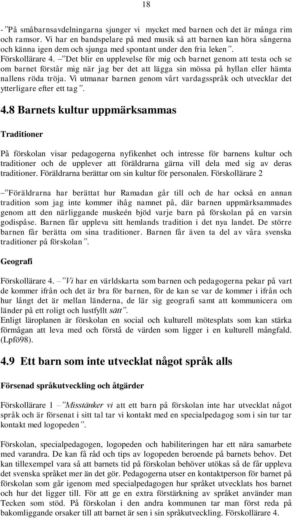 Det blir en upplevelse för mig och barnet genom att testa och se om barnet förstår mig när jag ber det att lägga sin mössa på hyllan eller hämta nallens röda tröja.