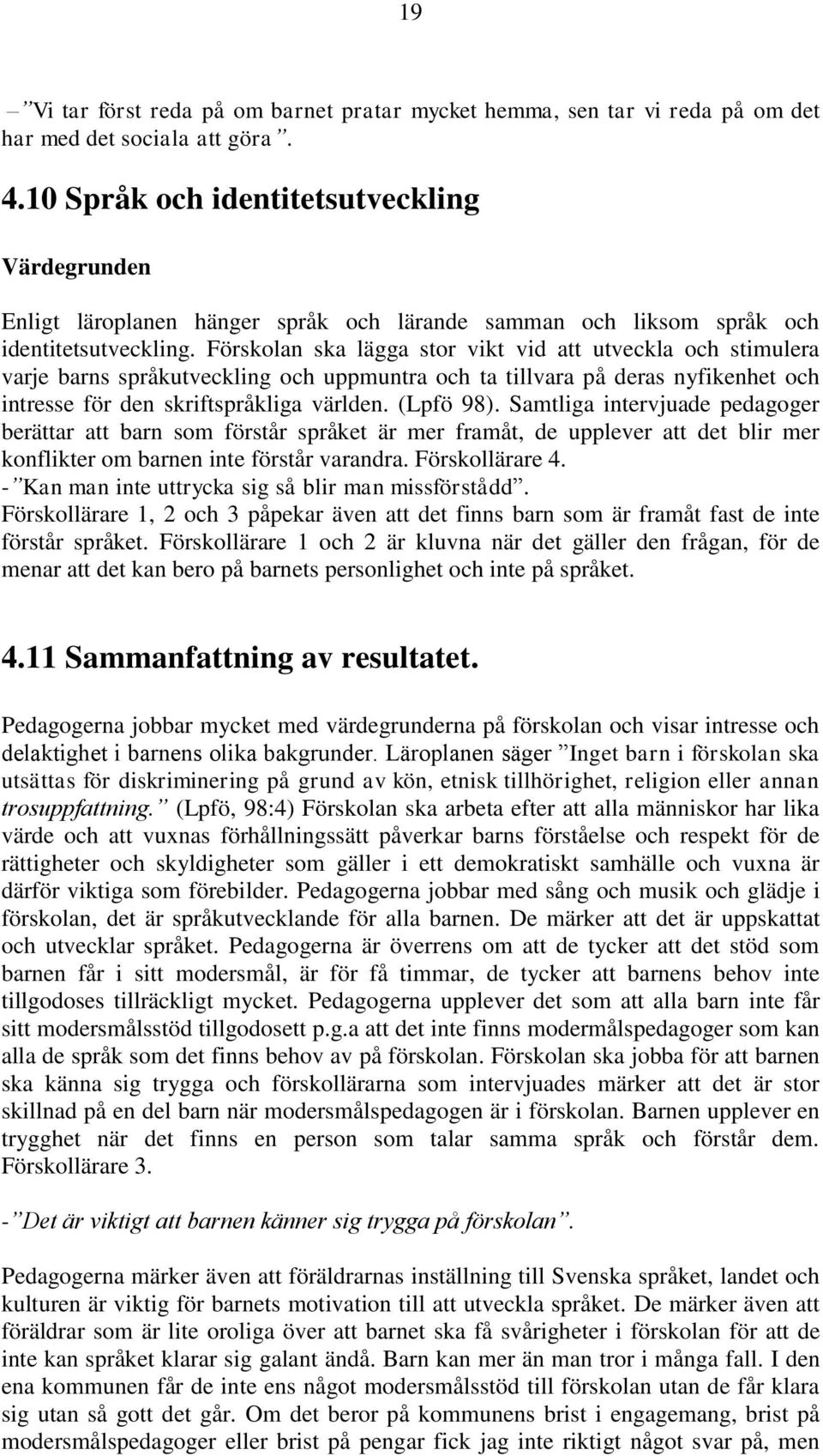 Förskolan ska lägga stor vikt vid att utveckla och stimulera varje barns språkutveckling och uppmuntra och ta tillvara på deras nyfikenhet och intresse för den skriftspråkliga världen. (Lpfö 98).