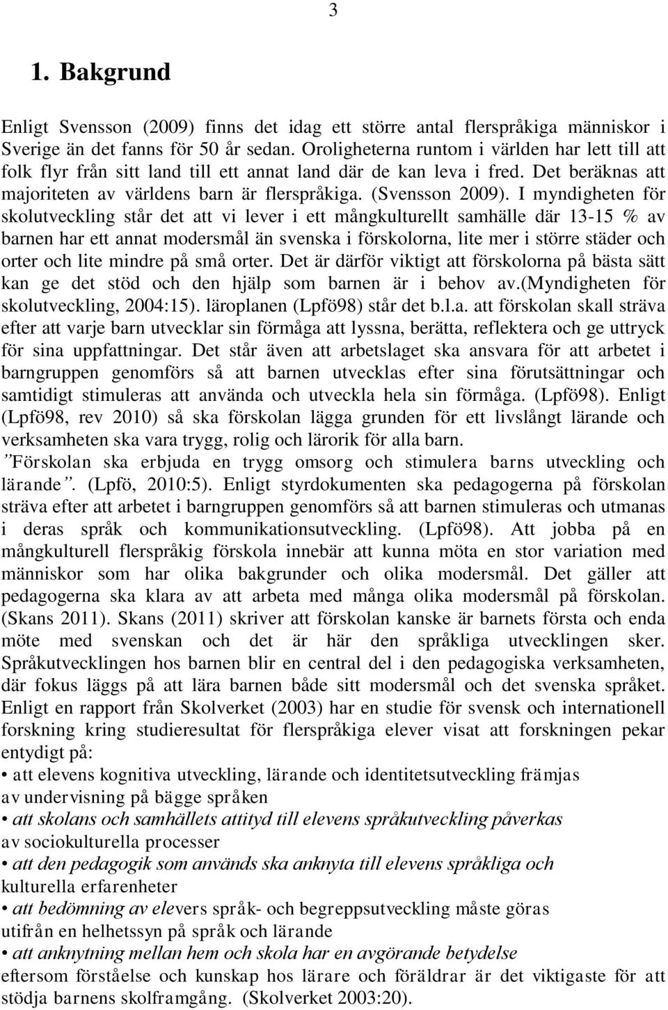 I myndigheten för skolutveckling står det att vi lever i ett mångkulturellt samhälle där 13-15 % av barnen har ett annat modersmål än svenska i förskolorna, lite mer i större städer och orter och