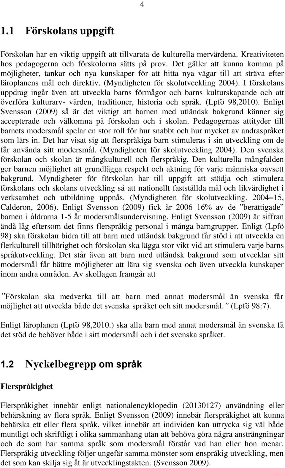 I förskolans uppdrag ingår även att utveckla barns förmågor och barns kulturskapande och att överföra kulturarv- värden, traditioner, historia och språk. (Lpfö 98,2010).