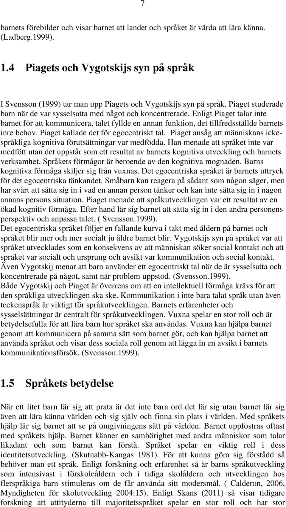 Enligt Piaget talar inte barnet för att kommunicera, talet fyllde en annan funktion, det tillfredsställde barnets inre behov. Piaget kallade det för egocentriskt tal.