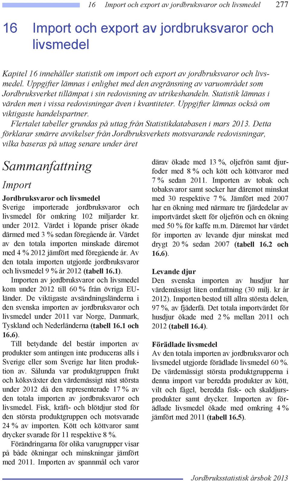 Statistik lämnas i värden men i vissa redovisningar även i kvantiteter. Uppgifter lämnas också om viktigaste handelspartner. Flertalet tabeller grundas på uttag från Statistikdatabasen i mars 2013.