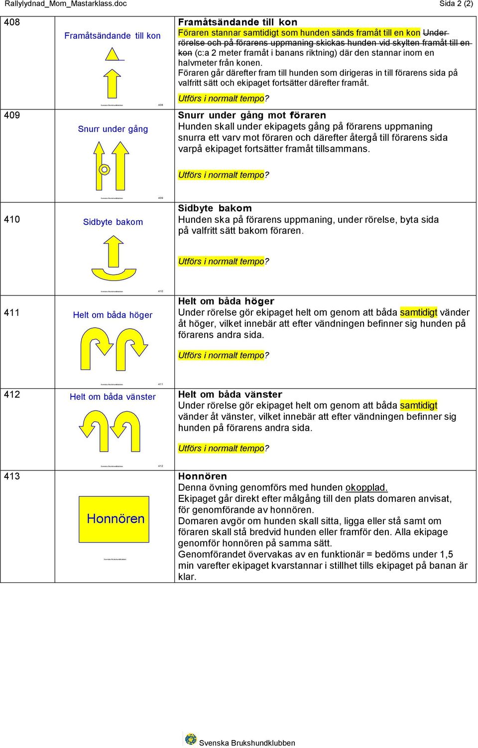 skickas hunden vid skylten framåt till en kon (c:a 2 meter framåt i banans riktning) där den stannar inom en halvmeter från konen.