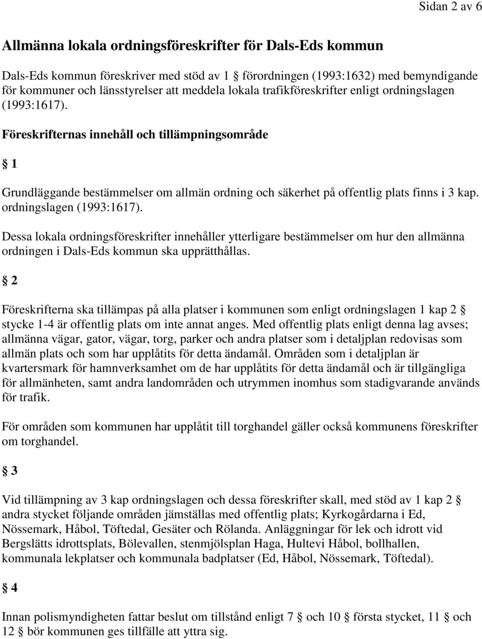 Föreskrifternas innehåll och tillämpningsområde 1 Grundläggande bestämmelser om allmän ordning och säkerhet på offentlig plats finns i 3 kap. ordningslagen (1993:1617).