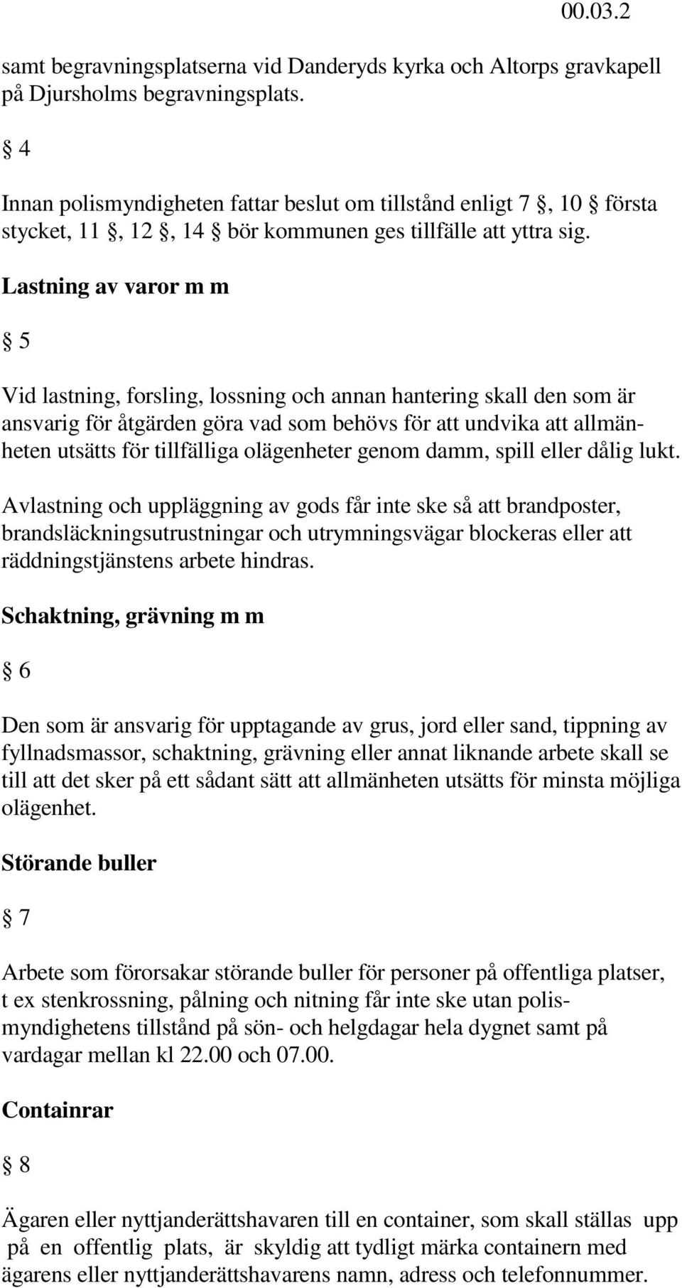 Lastning av varor m m 5 Vid lastning, forsling, lossning och annan hantering skall den som är ansvarig för åtgärden göra vad som behövs för att undvika att allmänheten utsätts för tillfälliga