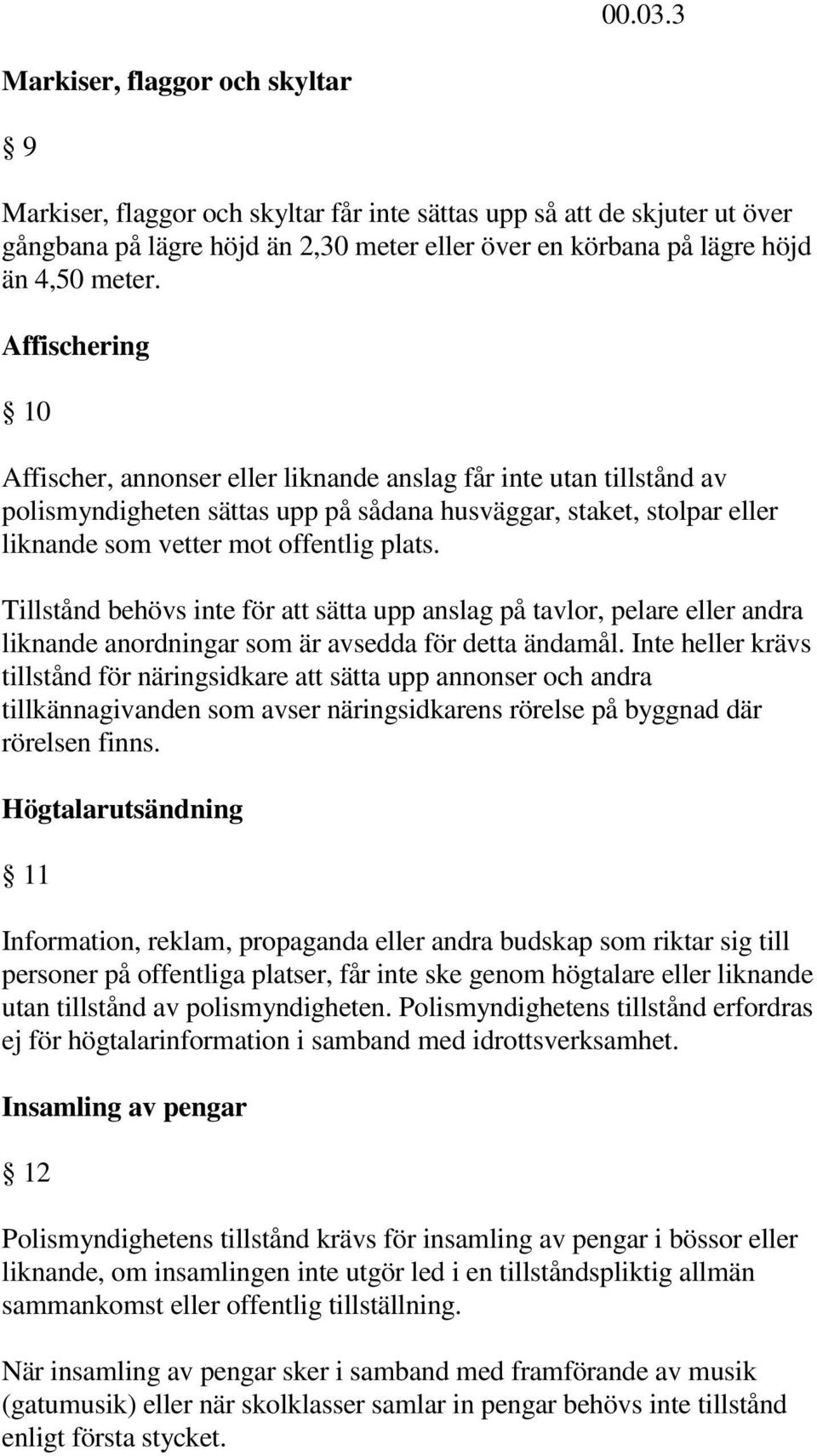 Affischering 10 Affischer, annonser eller liknande anslag får inte utan tillstånd av polismyndigheten sättas upp på sådana husväggar, staket, stolpar eller liknande som vetter mot offentlig plats.