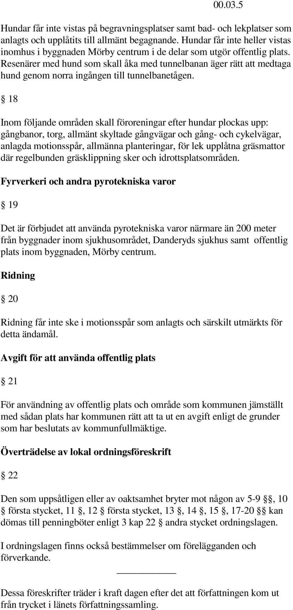 Resenärer med hund som skall åka med tunnelbanan äger rätt att medtaga hund genom norra ingången till tunnelbanetågen.