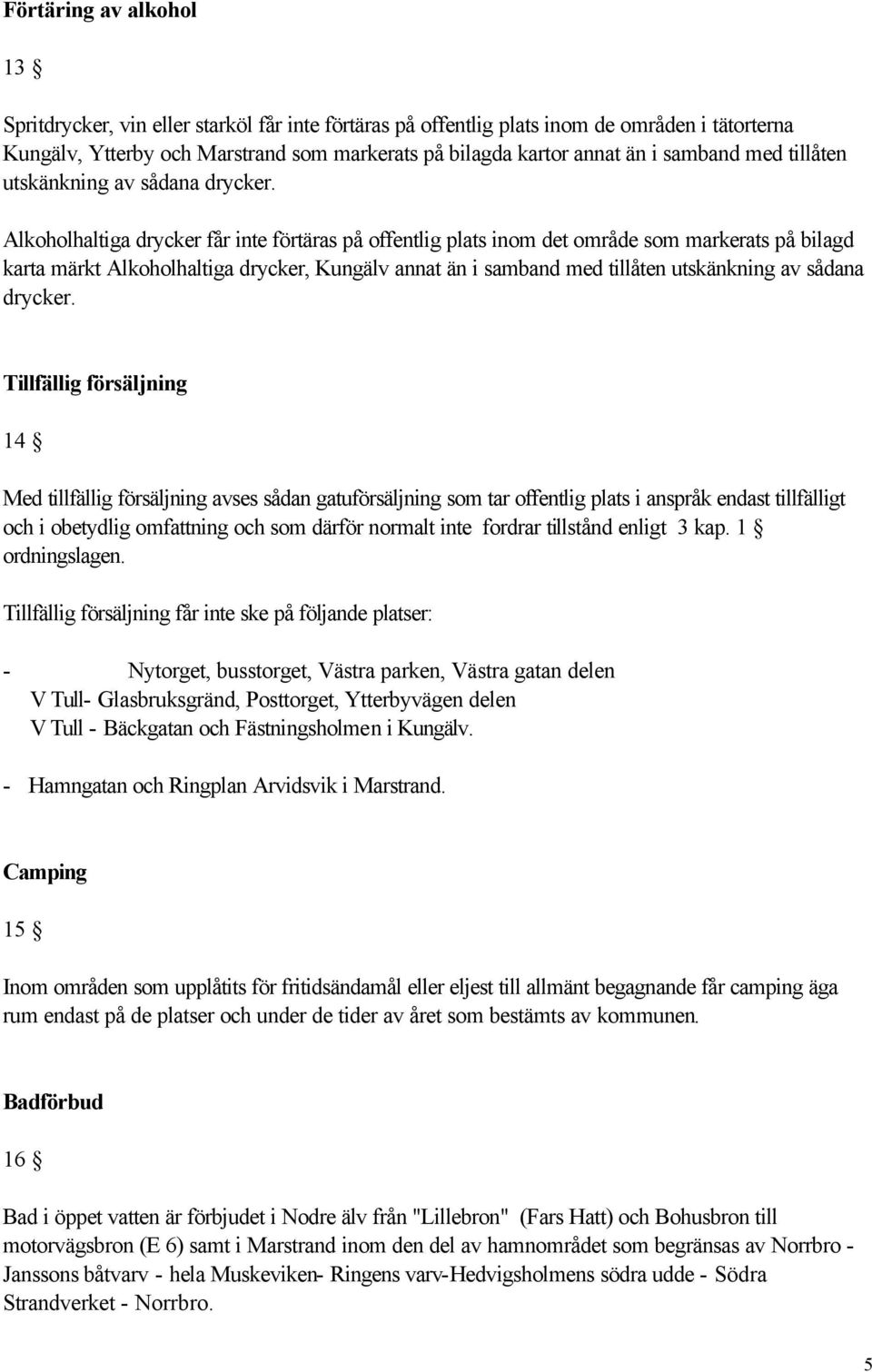 Alkoholhaltiga drycker får inte förtäras på offentlig plats inom det område som markerats på bilagd karta märkt Alkoholhaltiga drycker, Kungälv annat än i  Tillfällig försäljning 14 Med tillfällig