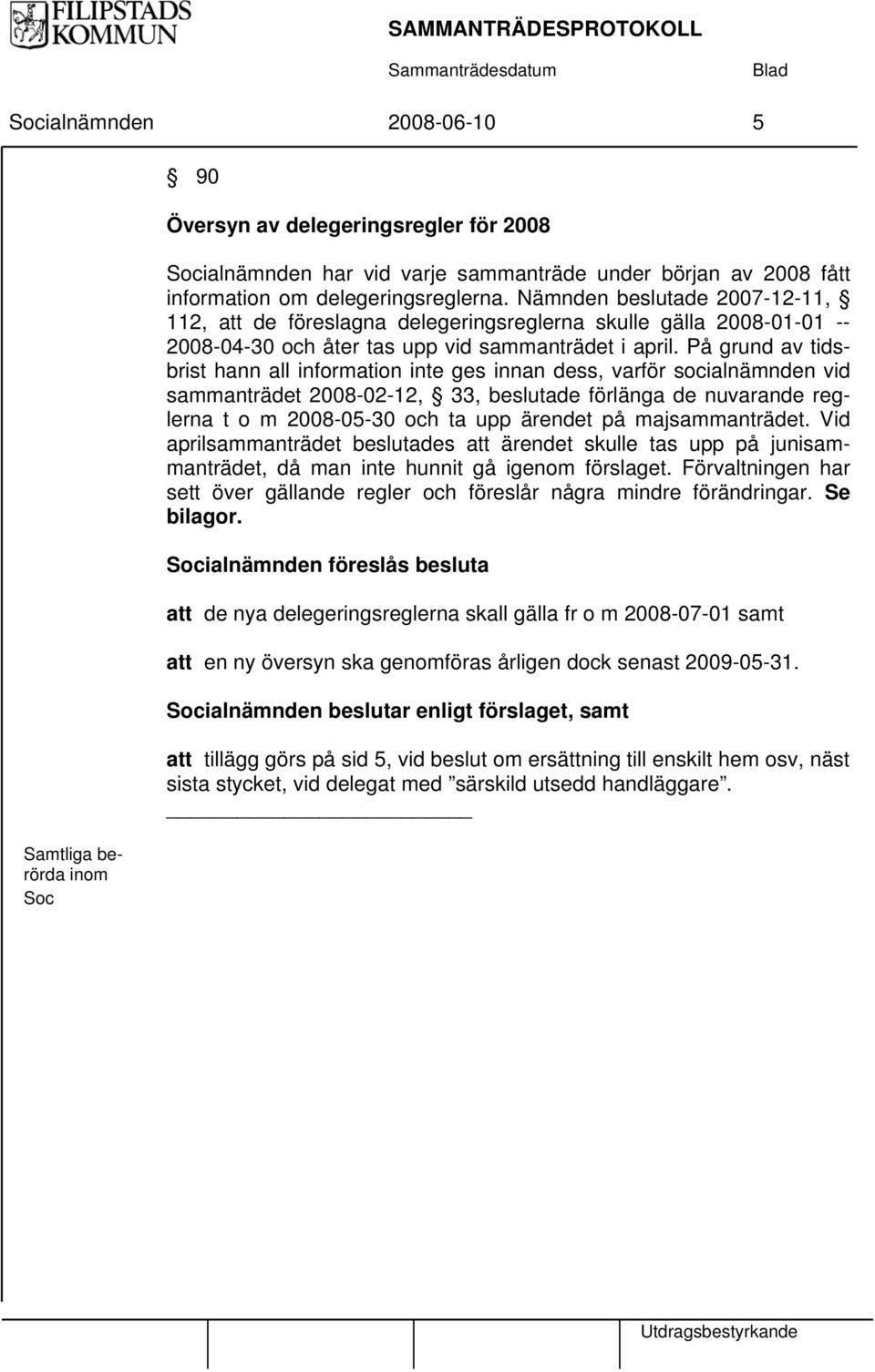 På grund av tidsbrist hann all information inte ges innan dess, varför socialnämnden vid sammanträdet 2008-02-12, 33, beslutade förlänga de nuvarande reglerna t o m 2008-05-30 och ta upp ärendet på