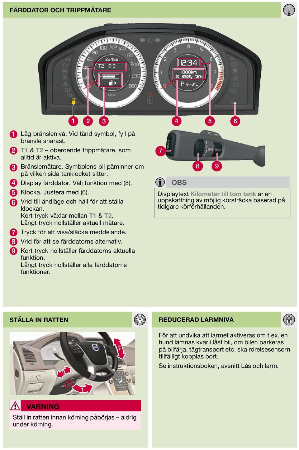 Kort tryck växlar mellan T1 & T2. Långt tryck nollställer aktuell mätare. 7 Tryck för att visa/släcka meddelande. 8 Vrid för att se färddatorns alternativ.