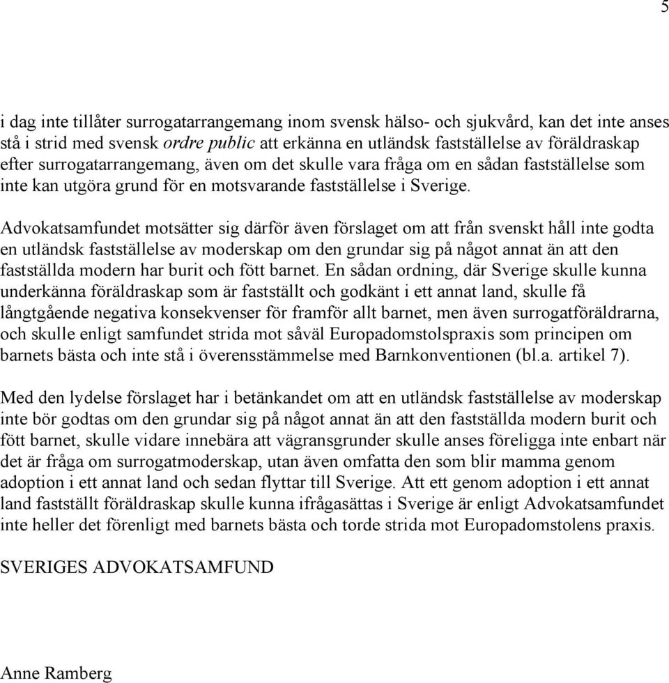 Advokatsamfundet motsätter sig därför även förslaget om att från svenskt håll inte godta en utländsk fastställelse av moderskap om den grundar sig på något annat än att den fastställda modern har