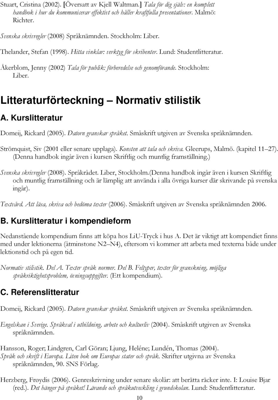 Åkerblom, Jenny (2002) Tala för publik: förberedelse och genomförande. Stockholm: Liber. Litteraturförteckning Normativ stilistik A. Kurslitteratur Domeij, Rickard (2005). Datorn granskar språket.