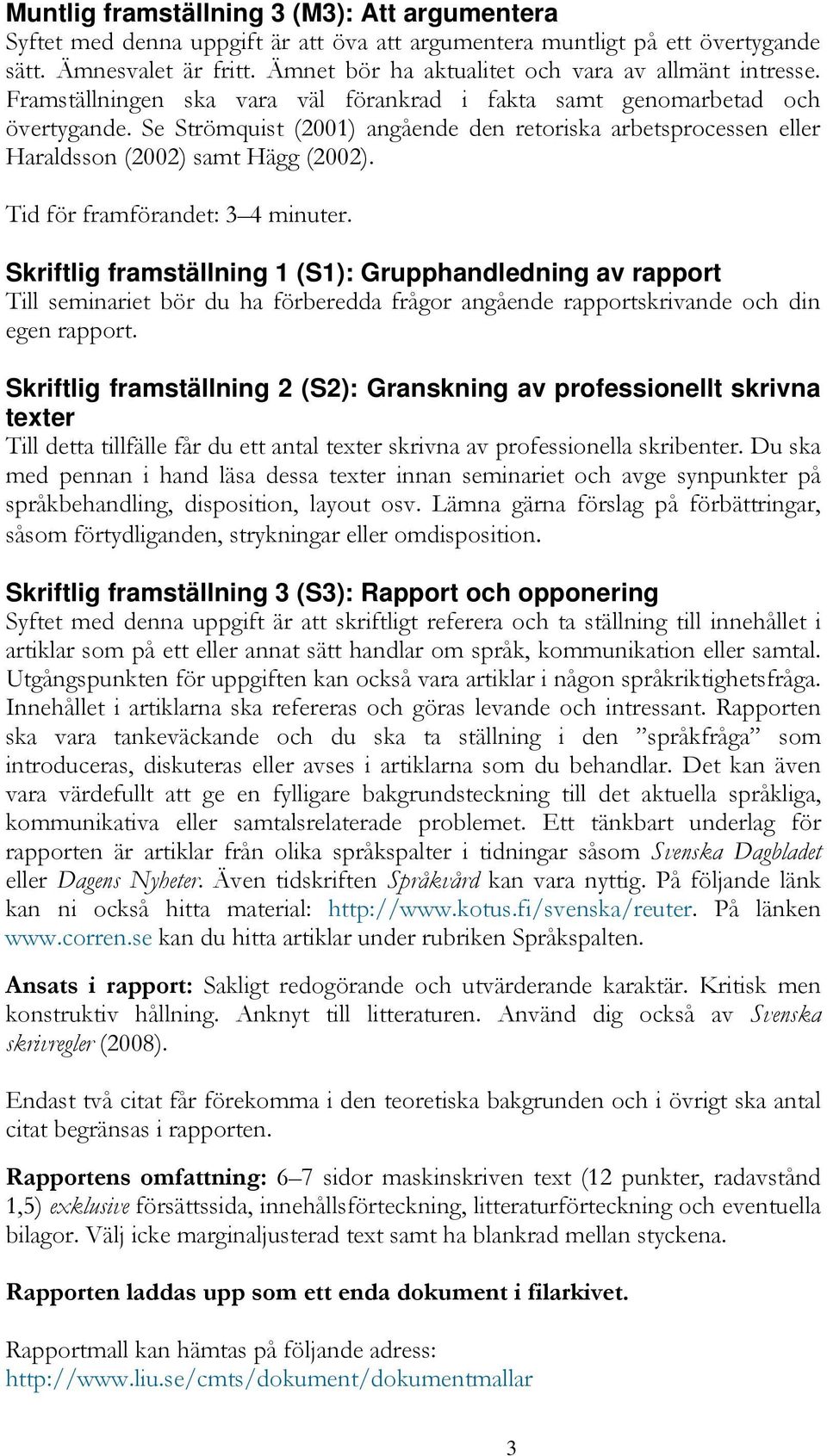 Se Strömquist (2001) angående den retoriska arbetsprocessen eller Haraldsson (2002) samt Hägg (2002). Tid för framförandet: 3 4 minuter.