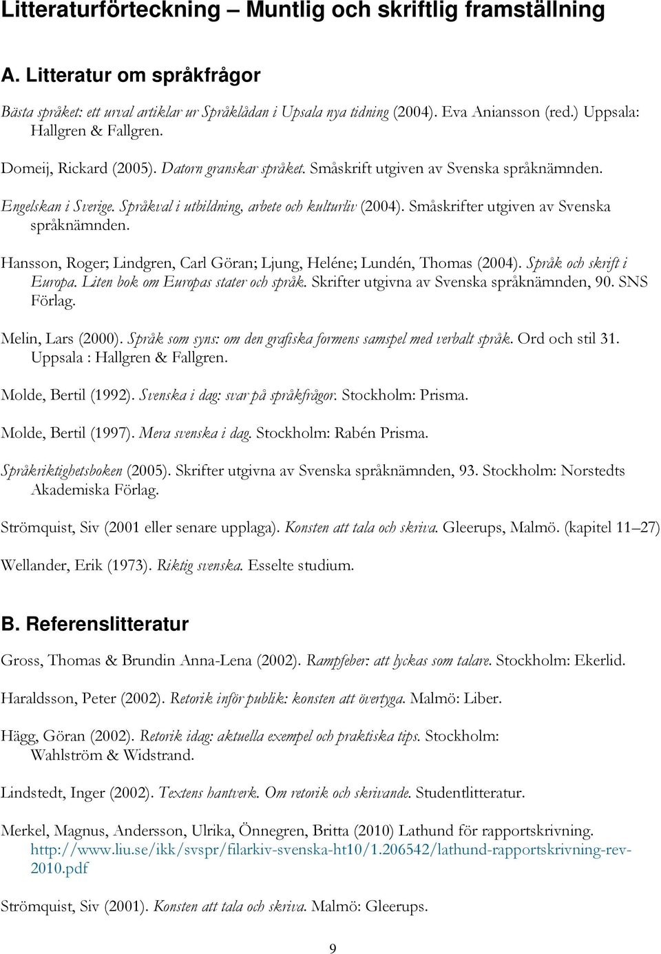 Småskrifter utgiven av Svenska språknämnden. Hansson, Roger; Lindgren, Carl Göran; Ljung, Heléne; Lundén, Thomas (2004). Språk och skrift i Europa. Liten bok om Europas stater och språk.